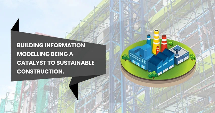 
										Building Information Modelling being a Catalyst to Sustainable Construction.