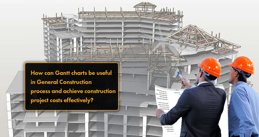 
										How can Gantt charts be useful in General Construction process and achieve construction project costs effectively?