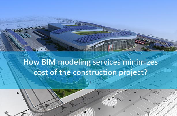 How BIM modeling services minimizes cost of the construction project