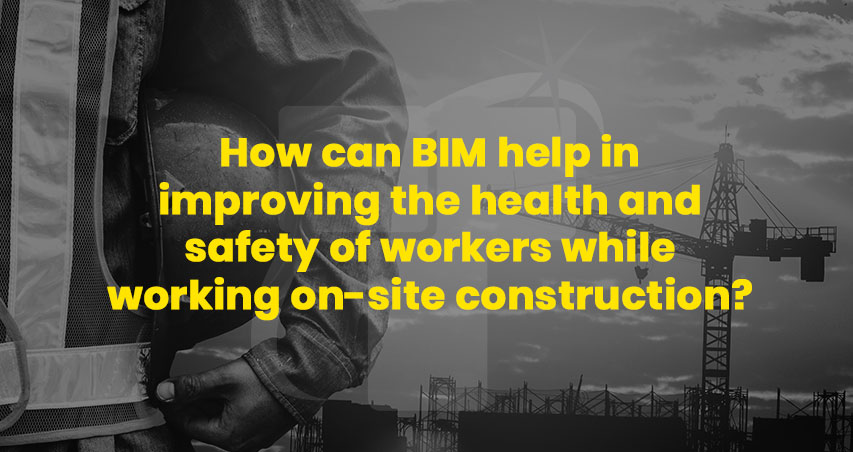 how can bim help in improving the health and safety of workers while working on site  construction AU